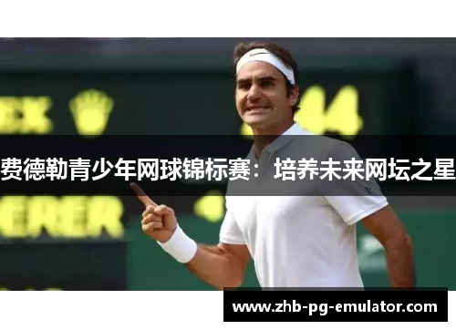 费德勒青少年网球锦标赛：培养未来网坛之星