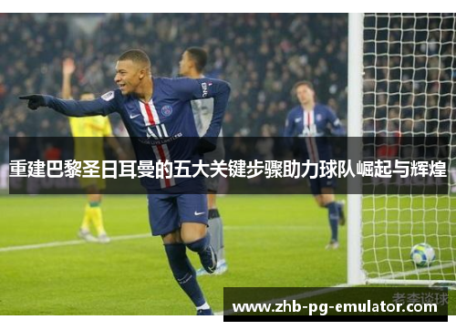 重建巴黎圣日耳曼的五大关键步骤助力球队崛起与辉煌