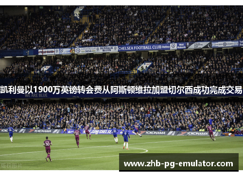 凯利曼以1900万英镑转会费从阿斯顿维拉加盟切尔西成功完成交易