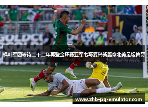 枫叶军团等待二十二年再登金杯赛亚军书写复兴新篇章北美足坛传奇