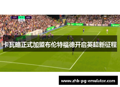 卡瓦略正式加盟布伦特福德开启英超新征程