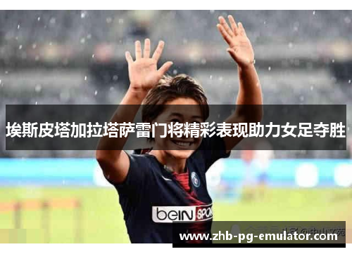 埃斯皮塔加拉塔萨雷门将精彩表现助力女足夺胜