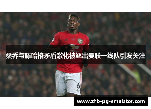 桑乔与滕哈格矛盾激化被逐出曼联一线队引发关注