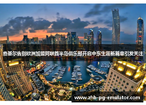费基尔告别欧洲加盟阿联酋半岛俱乐部开启中东生涯新篇章引发关注