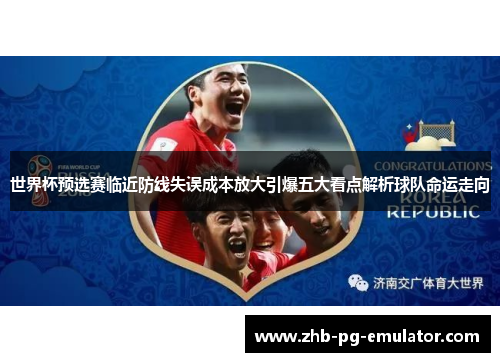 世界杯预选赛临近防线失误成本放大引爆五大看点解析球队命运走向