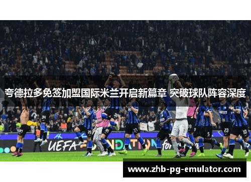 夸德拉多免签加盟国际米兰开启新篇章 突破球队阵容深度