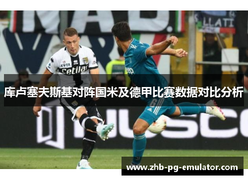 库卢塞夫斯基对阵国米及德甲比赛数据对比分析