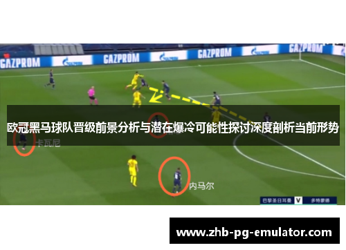 欧冠黑马球队晋级前景分析与潜在爆冷可能性探讨深度剖析当前形势